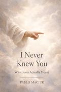I Never Knew You: What Jesus Actually Meant