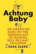 Achtung Baby: An American Mom on the German Art of Raising Self-Reliant Children (International Edition)