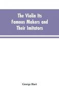 The Violin its Famous Makers and Their Imitators (en Inglés)
