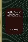 At the Point of the Bayonet: A Tale of the Mahratta War (en Inglés)
