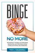 Binge No More: Reconstruct Yourself to Overcoming Binge Eating. Quit Emotional Eating, Compulsive Eating and Overeating. (en Inglés)