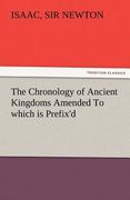 the chronology of ancient kingdoms amended to which is prefix'd, a short chronicle from the first memory of things in europe, to the conquest of persi (en Inglés)