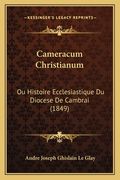 Cameracum Christianum: Ou Histoire Ecclesiastique Du Diocese De Cambrai (1849) (en Francés)