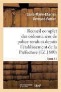 Recueil Complet Des Ordonnances de Police Rendues Depuis l'Établissement de la Préfecture. Tome 11 (en Francés)