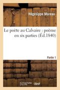 Le Poëte Au Calvaire: Poëme En Six Parties. Partie 1 (in French)