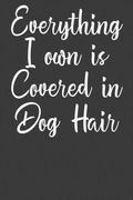 Everything i own is Covered in dog Hair: Dog Owner Puppy Lover Gift (en Inglés)