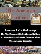 Rosecran's Staff at Chickamauga: The Significance of Major General William S. Rosecrans' Staff on the Outcome of the Chickamauga Campaign (The American Civil War)