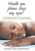 Would You Please Close My Eyes?: The Incredible Story of the Fate We Share, the Gift Within, and Why You Need to Be Here (en Inglés)