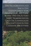 Das Hildebrandslied nach der Handschrift von neuem hrsg., Kritisch bearb. und erläutert nebst Bemerkungen über die ehemaligen Fulder Codices der Casse (en Alemán)