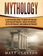 Mythology: A Captivating Guide to Greek Mythology, Egyptian Mythology, Norse Mythology, Celtic Mythology and Roman Mythology 