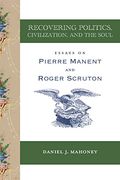 Recovering Politics, Civilization, and the Soul: Essays on Pierre Manent and Roger Scruton (en Inglés)