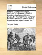 letter to george washington, president of the united states of america. on affairs public and private. by thomas paine, author of the works entitled, (en Inglés)