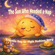 The Sun Who Needed a Nap. A Gentle Day-to-Night Bedtime Story (en Inglés)