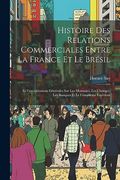 Histoire des Relations Commerciales Entre la France et le Brésil: Et Considérations Générales sur les Monnaies, les Changes, les Banques et le Commerce Extérieur (en Francés)