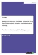 Pflegeorientierter Leitfaden für Menschen mit chronischen Wunden im ambulanten Setting: Maßnahmen zur Unterstützung des Wundheilungsprozesses (en Alemán)