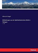 Mittheilungen aus der Ophthalmiatrischen Klinik in Tübingen: 1. Heft (en Alemán)