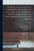 Memoir and Scientific Correspondence of the Late Sir George Gabriel Stokes, Bart., Selected and Arranged by Joseph Larmor; Volume 2 (en Inglés)