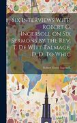 Six Interviews With Robert g. Ingersoll on six Sermons by the Rev. Th De Witt Talmage, d. De To Whic (en Inglés)