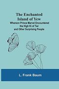 The Enchanted Island of Yew; Whereon Prince Marvel Encountered the High ki of twi and Other Surprising People (en Inglés)