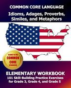 COMMON CORE LANGUAGE Idioms, Adages, Proverbs, Similes, and Metaphors Elementary Workbook: 101 Skill-Building Practice Exercises for Grade 3, Grade 4, (en Inglés)