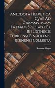 Anecdota Helvetica Qvae ad Grammaticam Latinam Spectant ex Bibliothecis Turicensi Einsidlensi Bernensi Colleeta (en Latin)