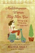 Mediterranean Women Stay Slim, Too: Eating to be Sexy, Fit, and Fabulous! (en Inglés)