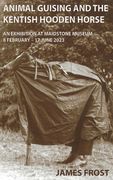Animal Guising and the Kentish Hooden Horse: An Exhibition at Maidstone Museum (en Inglés)