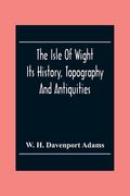 The Isle Of Wight: Its History, Topography And Antiquities: With Notes Upon Its Principal Seats, Churches, Manoral Houses, Legendary And (en Inglés)
