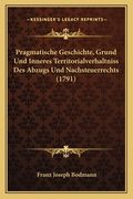 Pragmatische Geschichte, Grund Und Inneres Territorialverhaltniss Des Abzugs Und Nachsteuerrechts (1791) (en Alemán)