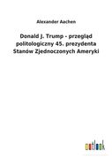 Donald J. Trump - przegl d politologiczny 45. prezydenta Stanów Zjednoczonych Ameryki (en Polaco)