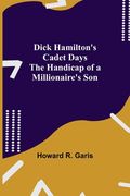 Dick Hamilton's Cadet Days The Handicap of a Millionaire's Son (en Inglés)