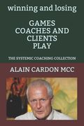 winning and losing GAMES COACHES AND CLIENTS PLAY: The Systemic Coaching Collection (en Inglés)