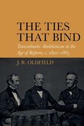 The Ties That Bind: Transatlantic Abolitionism in the Age of Reform, C. 1820-1866 (en Inglés)