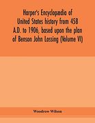 Harper's Encyclopædia of United States History From 458 A. D. To 1906, Based Upon the Plan of Benson John Lossing (Volume vi) (en Inglés)