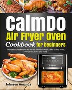 CalmDo Air Fryer Oven Cookbook for beginners: Effortless Tasty Recipes for Your Calmdo Air Fryer Oven to Fry, Roast, Dehydrate, Bake and More (en Inglés)