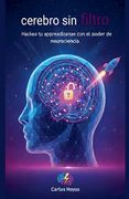 Cerebro sin Filtro Hackea tu aprendizaje con el poder de la neurociencia