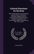 Cultural Directions for the Rose: With Full Descriptions of all the Newest and Best Roses in Cultivation, Selections Adapted to Various Circumstances