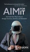Aim for It: Fast-track Your Way to Success through Awareness, Intention, and Motivation (en Inglés)
