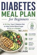 DIABETES MEAL PLAN FOR BEGINNERS. A 30-Day Type 2 Diabetes Diet to Help Control Blood Sugar & Eat on a Budget