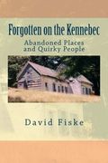 Forgotten on the Kennebec: Abandoned Places and Quirky People