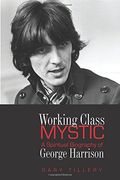working class mystic,a spiritual biography of george harrison