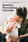 Sensory Processing Disorder: Parent'S Guide to the Treatment Options you Need to Help Your Child With spd (en Inglés)