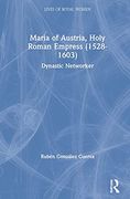 Maria of Austria, Holy Roman Empress (1528-1603): Dynastic Networker (Lives of Royal Women) (en Inglés)