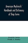 American Machinists' Handbook and Dictionary of Shop Terms: A Reference Book of Machine Shop and Drawing Room Data, Methods and Definitions (en Inglés)