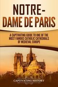 Notre-Dame de Paris: A Captivating Guide to One of the Most Famous Catholic Cathedrals of Medieval Europe (en Inglés)