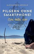Pilgern Ohne Smartphone! Ciao, Bella, Ciao: (en Alemán)