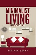 Minimalist Living: 5 Books in 1: Minimalist Home, Minimalist Mindset, Minimalist Budget, Minimalist Lifestyle, Minimalism for Families, Learn how to Declutter & Simplify Your Life (en Inglés)
