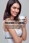 42 Succhi Potenti per Prevenire il cancro: Recupera naturalmente e previeni il cancro, aumentando specifiche vitamine e minerali di cui il tuo corpo h (en Italiano)