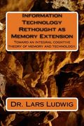 Information Technology Rethought as Memory Extension: Toward an integral cogntive theory of memory and technology.