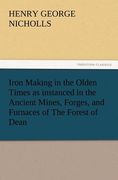 iron making in the olden times as instanced in the ancient mines, forges, and furnaces of the forest of dean (en Inglés)